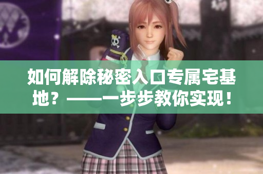 如何解除秘密入口專屬宅基地？——一步步教你實現(xiàn)！