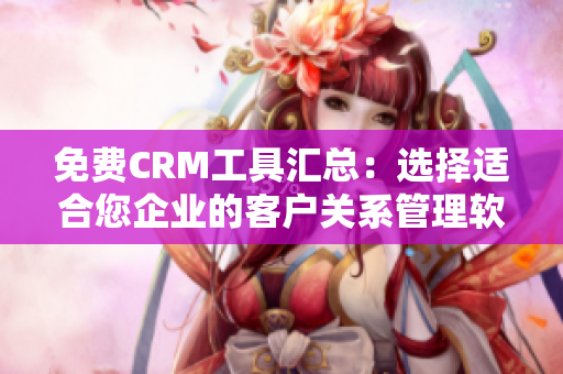 免費CRM工具匯總:選擇適合您企業(yè)的客戶關(guān)系管理軟件! 免費CRM工具匯總:選擇適合您企業(yè)的客戶關(guān)系管理軟件!