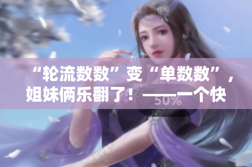 “輪流數(shù)數(shù)”變“單數(shù)數(shù)”，姐妹倆樂翻了！——一個快樂親子游戲的故事