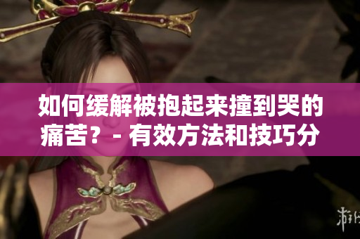 如何緩解被抱起來撞到哭的痛苦？- 有效方法和技巧分享
