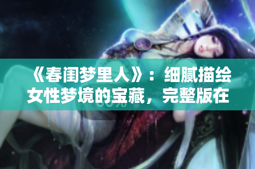 《春閨夢里人》：細(xì)膩描繪女性夢境的寶藏，完整版在線觀看