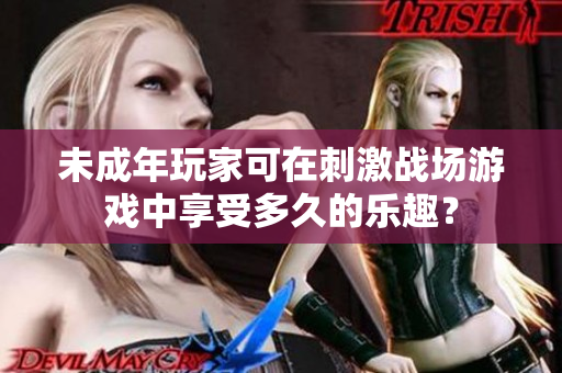 未成年玩家可在刺激戰(zhàn)場(chǎng)游戲中享受多久的樂(lè)趣？