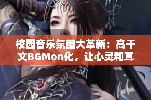 校園音樂氛圍大革新：高干文BGMon化，讓心靈和耳朵同行！
