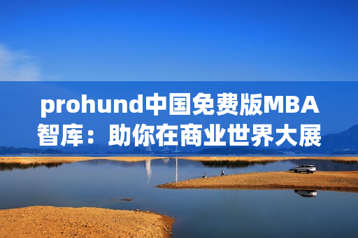 prohund中國免費版MBA智庫：助你在商業(yè)世界大展宏圖