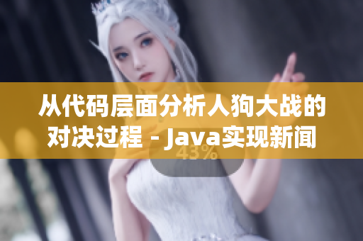 從代碼層面分析人狗大戰(zhàn)的對決過程 - Java實(shí)現(xiàn)新聞