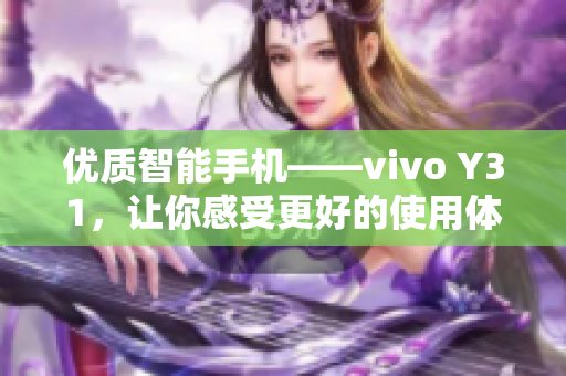 優(yōu)質(zhì)智能手機(jī)——vivo Y31，讓你感受更好的使用體驗(yàn)