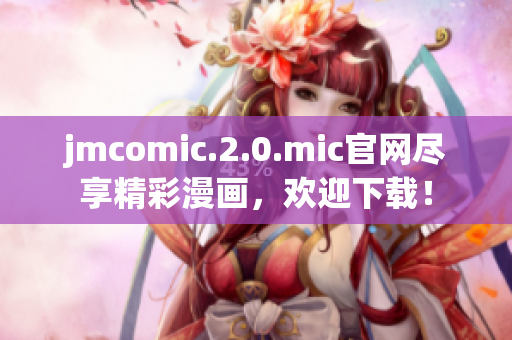 jmcomic.2.0.mic官網(wǎng)盡享精彩漫畫，歡迎下載！
