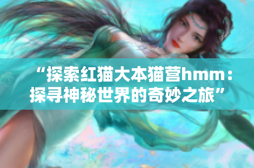 “探索紅貓大本貓營(yíng)hmm：探尋神秘世界的奇妙之旅”