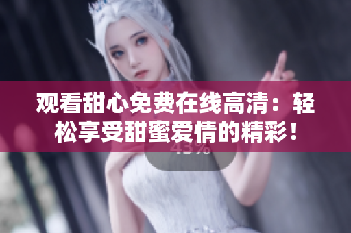 觀看甜心免費(fèi)在線高清：輕松享受甜蜜愛情的精彩！