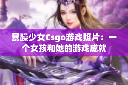 暴躁少女Csgo游戲照片：一個(gè)女孩和她的游戲成就