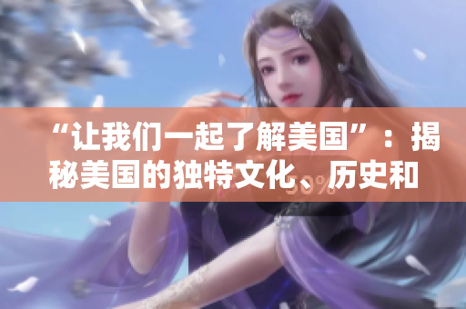 “讓我們一起了解美國”：揭秘美國的獨(dú)特文化、歷史和生活方式。