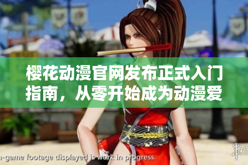 櫻花動(dòng)漫官網(wǎng)發(fā)布正式入門指南，從零開始成為動(dòng)漫愛好者的必備攻略！