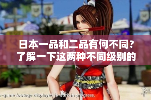 日本一品和二品有何不同？了解一下這兩種不同級(jí)別的差異