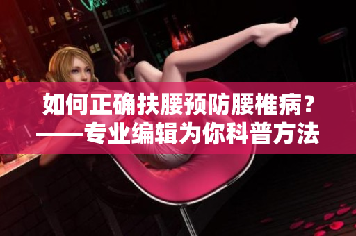 如何正確扶腰預(yù)防腰椎??？——專業(yè)編輯為你科普方法