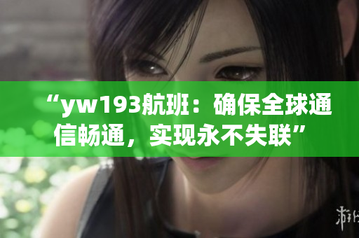 “yw193航班：確保全球通信暢通，實(shí)現(xiàn)永不失聯(lián)”