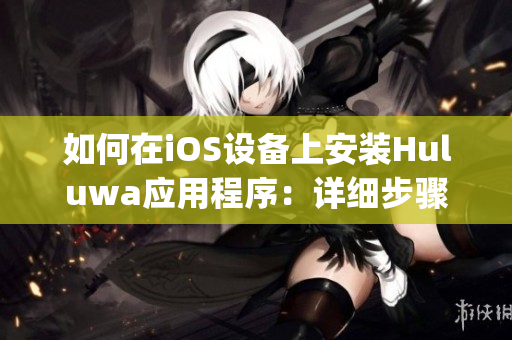 如何在iOS設(shè)備上安裝Huluwa應(yīng)用程序：詳細(xì)步驟指南(1)