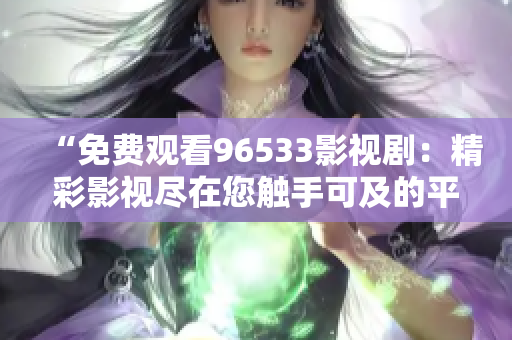 “免費(fèi)觀看96533影視?。壕视耙暠M在您觸手可及的平臺(tái)！”