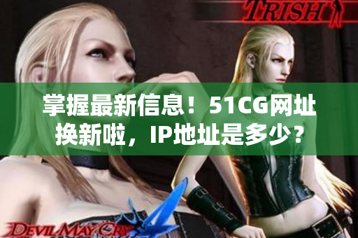 掌握最新信息！51CG網(wǎng)址換新啦，IP地址是多少？