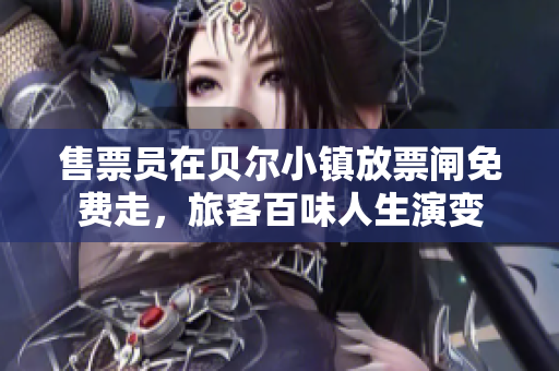 售票員在貝爾小鎮(zhèn)放票閘免費走，旅客百味人生演變