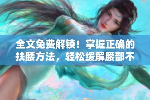 全文免費(fèi)解鎖！掌握正確的扶腰方法，輕松緩解腰部不適