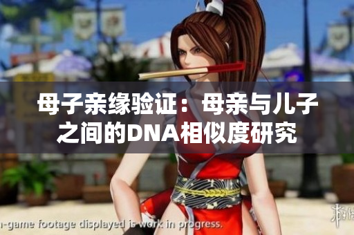 母子親緣驗證：母親與兒子之間的DNA相似度研究
