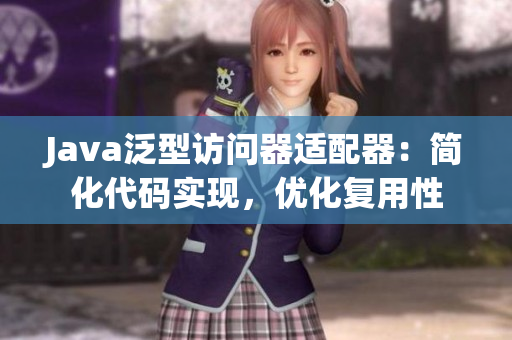 Java泛型訪問器適配器：簡化代碼實(shí)現(xiàn)，優(yōu)化復(fù)用性