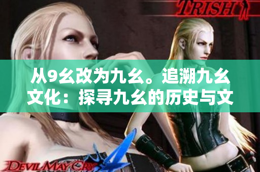 從9幺改為九幺。追溯九幺文化：探尋九幺的歷史與文化傳承