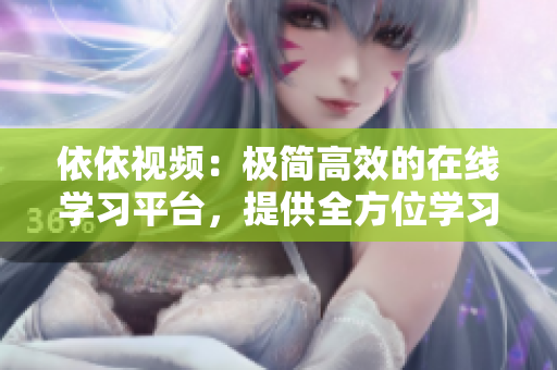 依依視頻：極簡高效的在線學(xué)習(xí)平臺(tái)，提供全方位學(xué)習(xí)服務(wù)