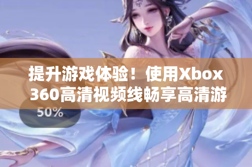 提升游戲體驗(yàn)！使用Xbox 360高清視頻線暢享高清游戲畫(huà)質(zhì)