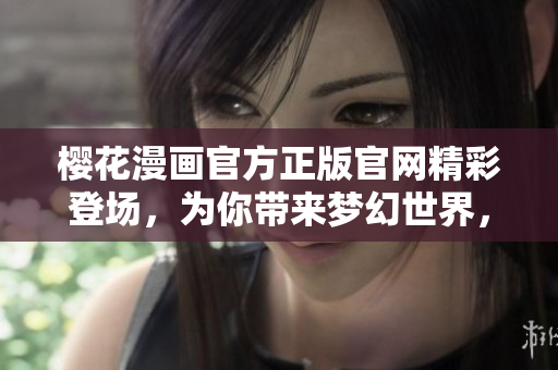 櫻花漫畫官方正版官網(wǎng)精彩登場，為你帶來夢幻世界，一網(wǎng)打盡！
