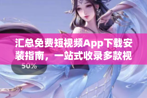 匯總免費(fèi)短視頻App下載安裝指南，一站式收錄多款視頻軟件