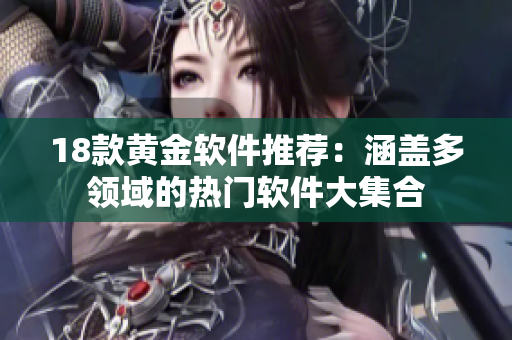 18款黃金軟件推薦：涵蓋多領(lǐng)域的熱門(mén)軟件大集合