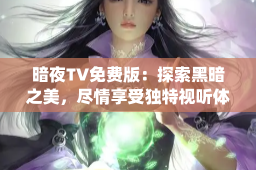 暗夜TV免費版：探索黑暗之美，盡情享受獨特視聽體驗(1)