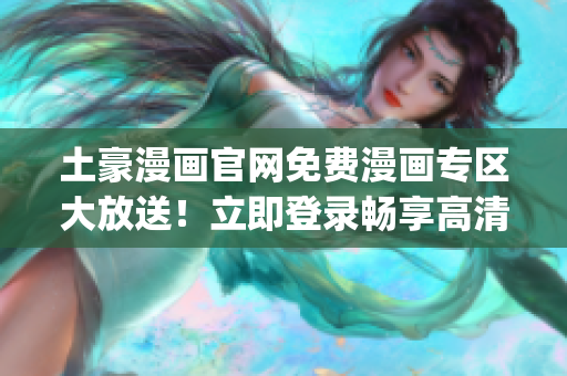 土豪漫畫官網(wǎng)免費漫畫專區(qū)大放送！立即登錄暢享高清漫畫樂趣(1)