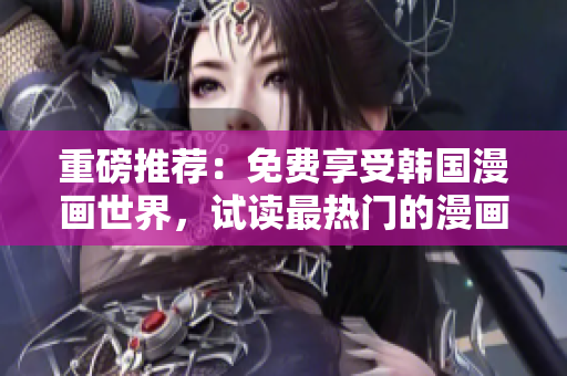 重磅推薦：免費享受韓國漫畫世界，試讀最熱門的漫畫作品！