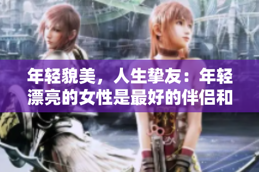 年輕貌美，人生摯友：年輕漂亮的女性是最好的伴侶和支持者