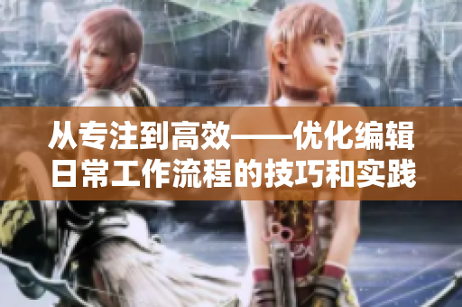 從專注到高效——優(yōu)化編輯日常工作流程的技巧和實踐