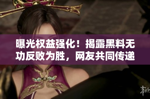 曝光權(quán)益強(qiáng)化！揭露黑料無(wú)功反敗為勝，網(wǎng)友共同傳遞正能量！