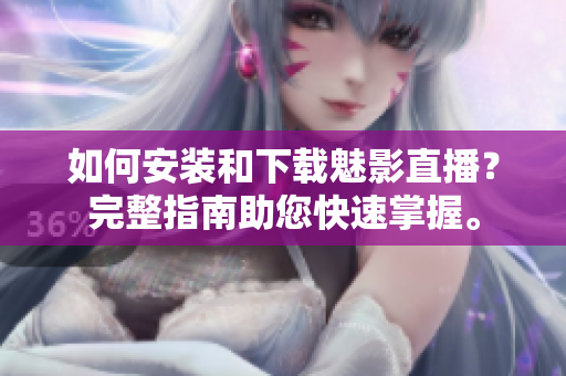 如何安裝和下載魅影直播？完整指南助您快速掌握。