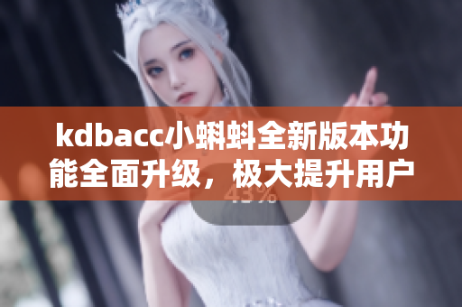 kdbacc小蝌蚪全新版本功能全面升級，極大提升用戶體驗