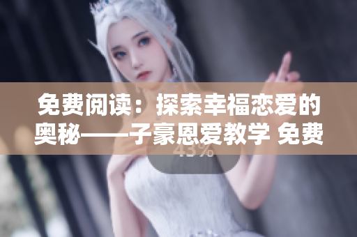 免費閱讀：探索幸福戀愛的奧秘——子豪恩愛教學(xué) 免費閱讀入口