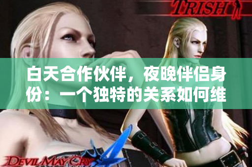 白天合作伙伴，夜晚伴侶身份：一個(gè)獨(dú)特的關(guān)系如何維持？