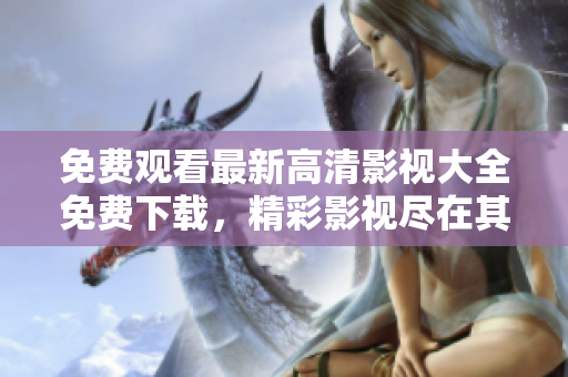 免費(fèi)觀看最新高清影視大全免費(fèi)下載，精彩影視盡在其中