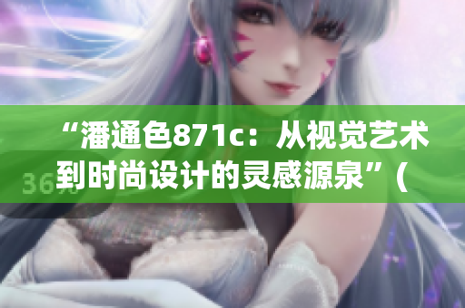 “潘通色871c：從視覺藝術(shù)到時(shí)尚設(shè)計(jì)的靈感源泉”(1)