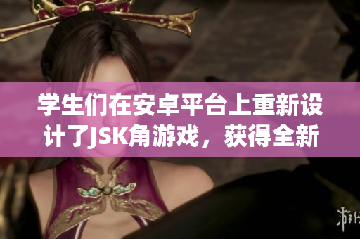 學(xué)生們在安卓平臺(tái)上重新設(shè)計(jì)了JSK角游戲，獲得全新游戲體驗(yàn)