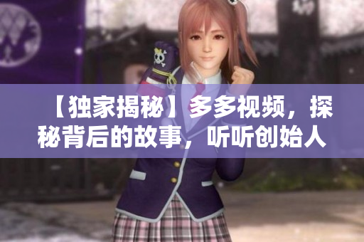 【獨(dú)家揭秘】多多視頻，探秘背后的故事，聽(tīng)聽(tīng)創(chuàng)始人的心聲