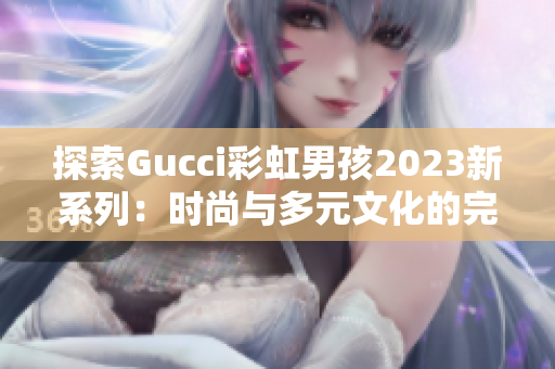 探索Gucci彩虹男孩2023新系列：時(shí)尚與多元文化的完美融合