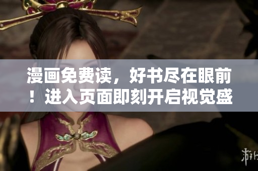 漫畫免費(fèi)讀，好書盡在眼前！進(jìn)入頁面即刻開啟視覺盛宴！