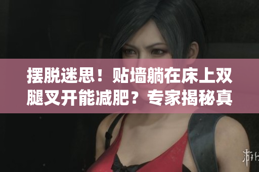 擺脫迷思！貼墻躺在床上雙腿叉開能減肥？專家揭秘真相(1)