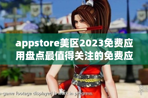 appstore美區(qū)2023免費(fèi)應(yīng)用盤點(diǎn)最值得關(guān)注的免費(fèi)應(yīng)用總結(jié)